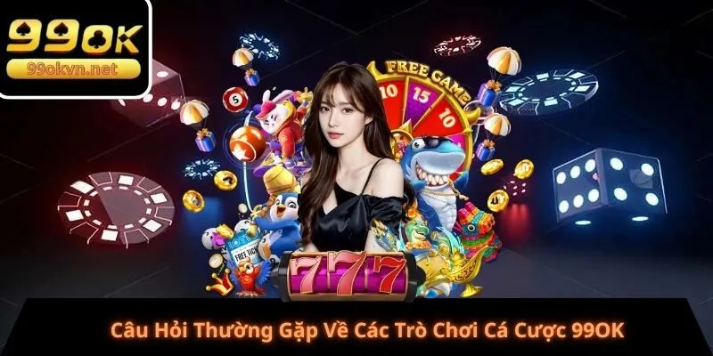 Câu Hỏi Thường Gặp Về Các Trò Chơi Cá Cược 99OK