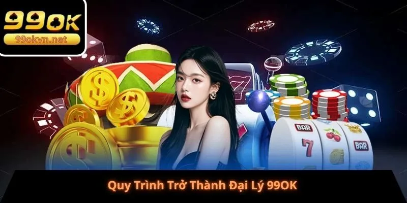 Quy Trình Trở Thành Đại Lý 99OK